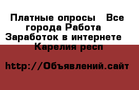 Платные опросы - Все города Работа » Заработок в интернете   . Карелия респ.